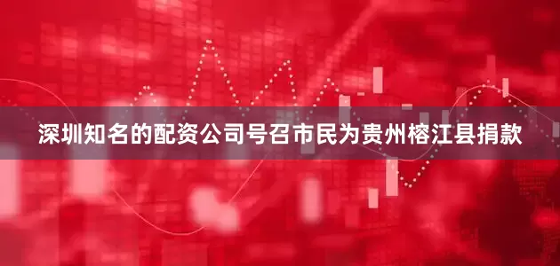 深圳知名的配资公司号召市民为贵州榕江县捐款