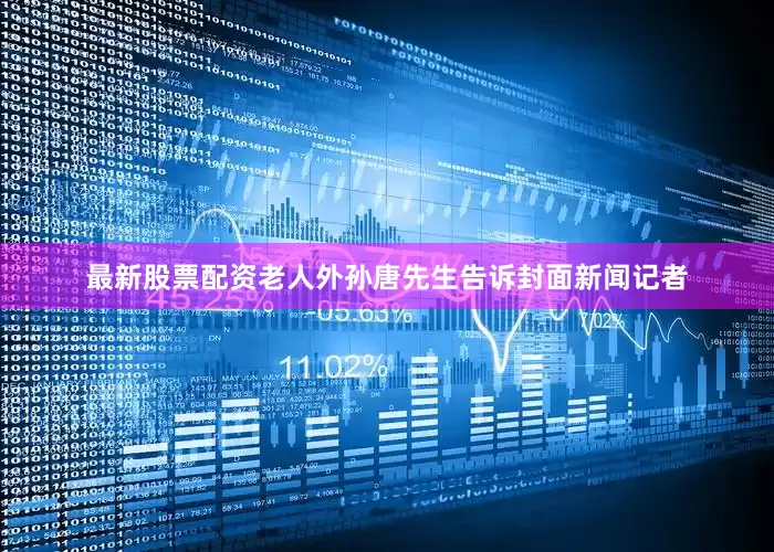 最新股票配资老人外孙唐先生告诉封面新闻记者