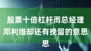 股票十倍杠杆而总经理邓利维却还有挽留的意思