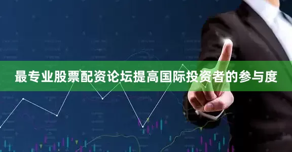 最专业股票配资论坛提高国际投资者的参与度
