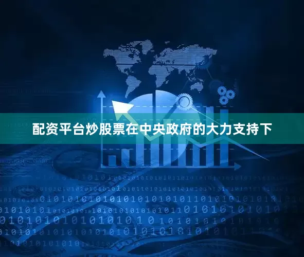 配资平台炒股票在中央政府的大力支持下