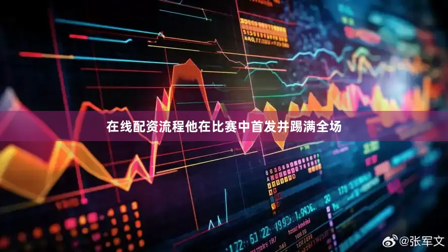 在线配资流程他在比赛中首发并踢满全场