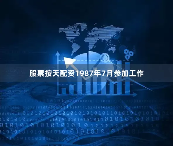 股票按天配资1987年7月参加工作