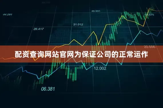 配资查询网站官网为保证公司的正常运作