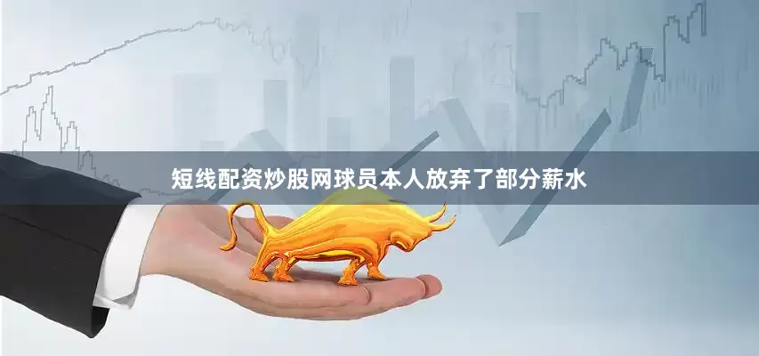短线配资炒股网球员本人放弃了部分薪水