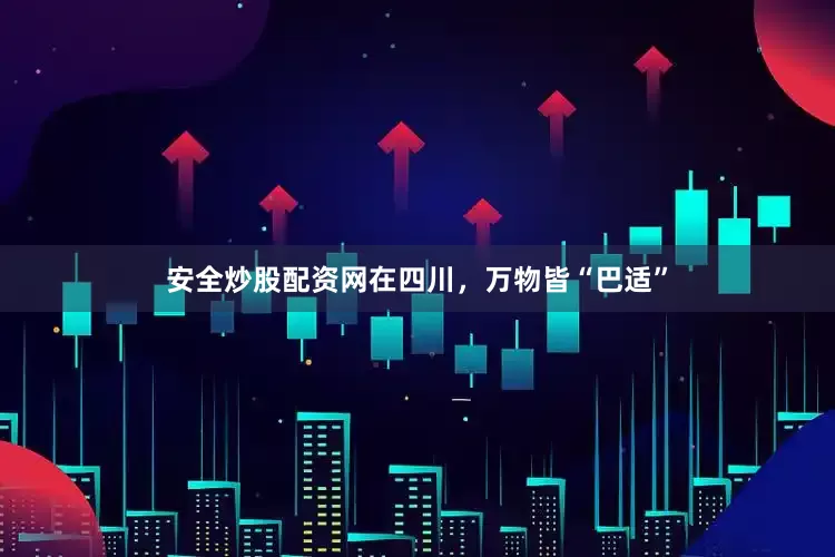 安全炒股配资网在四川，万物皆“巴适”