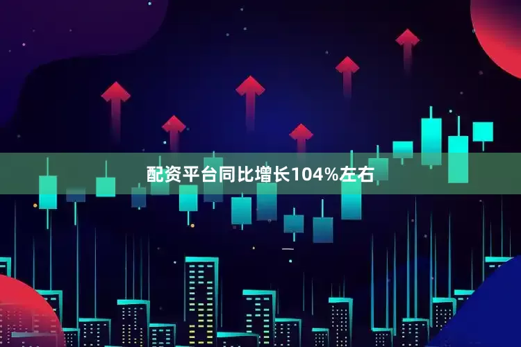 配资平台同比增长104%左右