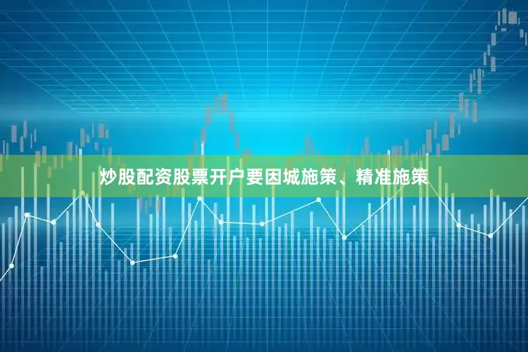 炒股配资股票开户要因城施策、精准施策