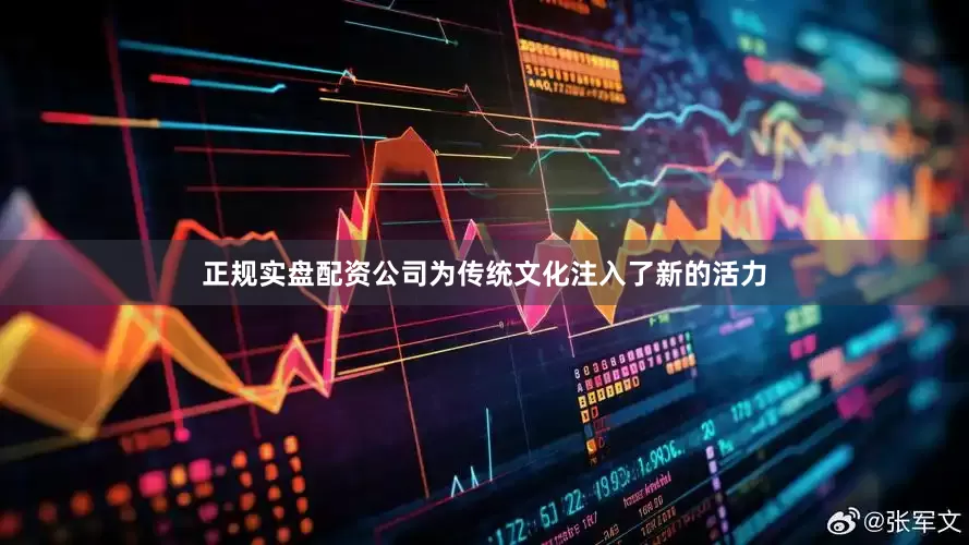 正规实盘配资公司为传统文化注入了新的活力