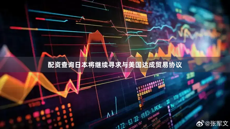 配资查询日本将继续寻求与美国达成贸易协议