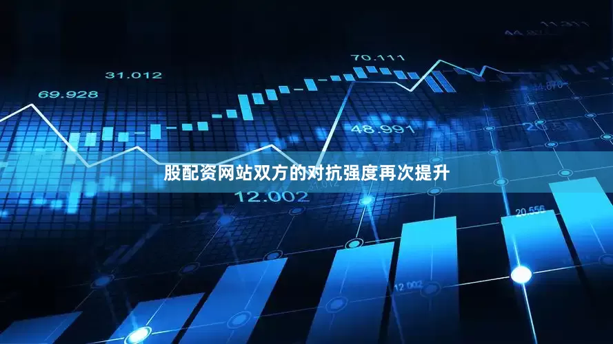 股配资网站双方的对抗强度再次提升