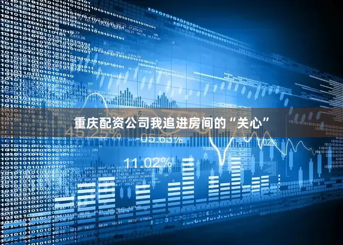 重庆配资公司我追进房间的“关心”