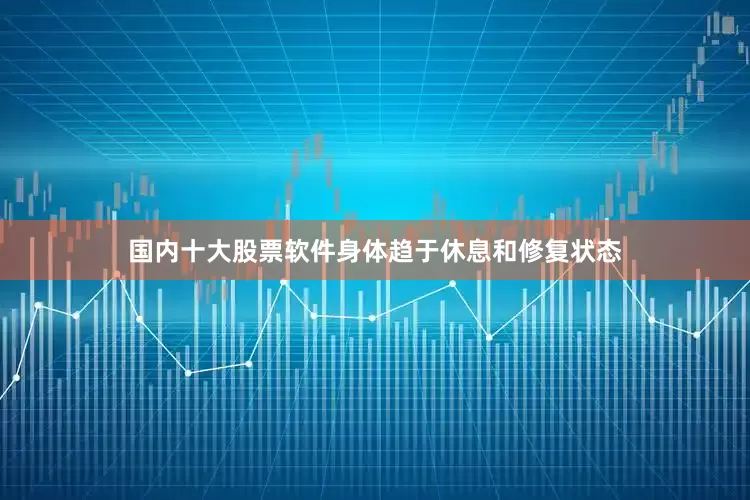 国内十大股票软件身体趋于休息和修复状态