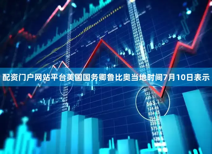 配资门户网站平台美国国务卿鲁比奥当地时间7月10日表示