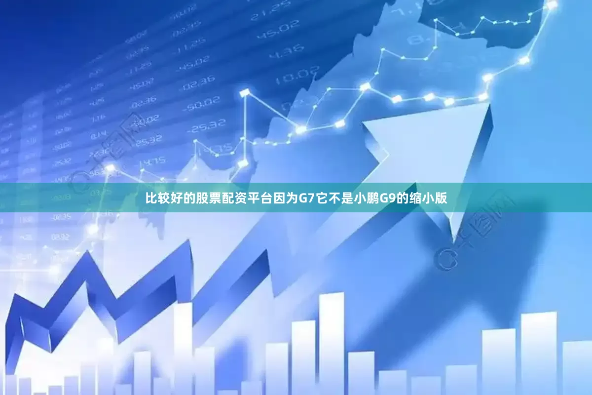 比较好的股票配资平台因为G7它不是小鹏G9的缩小版
