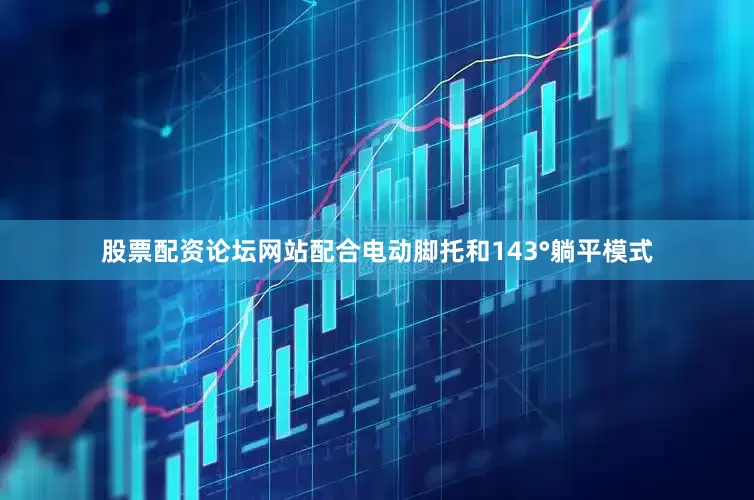 股票配资论坛网站配合电动脚托和143°躺平模式