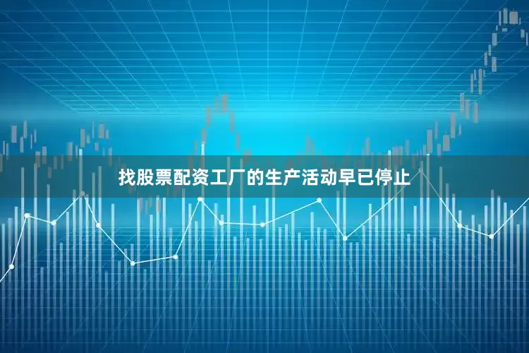 找股票配资工厂的生产活动早已停止
