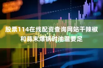 股票114在线配资查询网站干辣椒和蒜末爆锅时油温要足