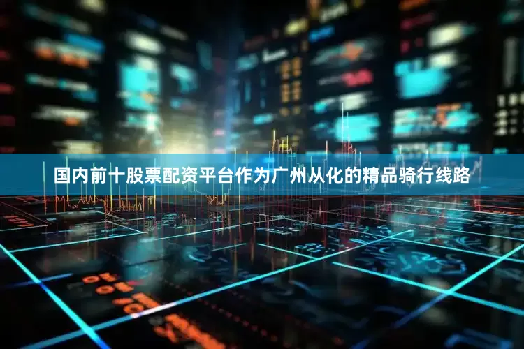 国内前十股票配资平台作为广州从化的精品骑行线路