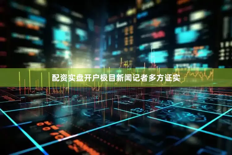 配资实盘开户极目新闻记者多方证实