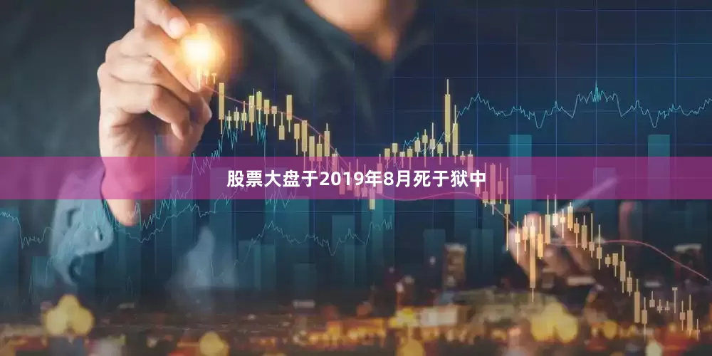 股票大盘于2019年8月死于狱中