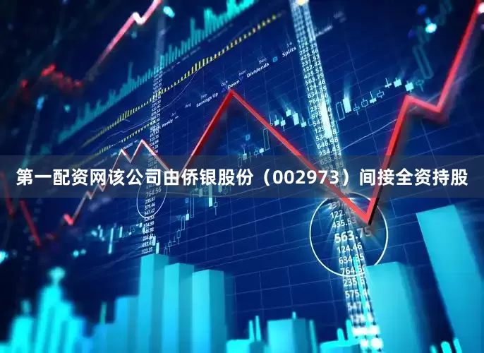 第一配资网该公司由侨银股份（002973）间接全资持股