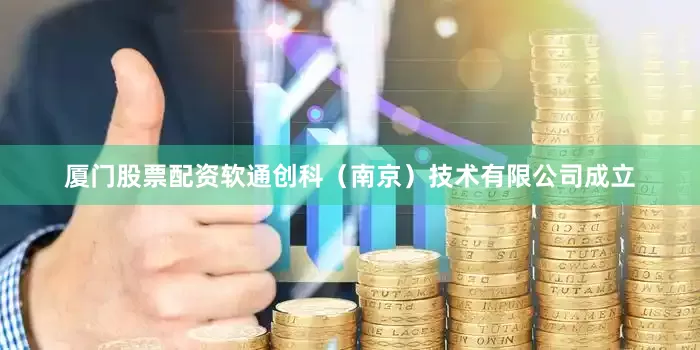 厦门股票配资软通创科（南京）技术有限公司成立