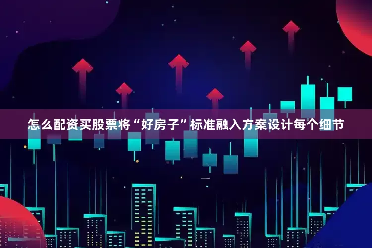 怎么配资买股票将“好房子”标准融入方案设计每个细节