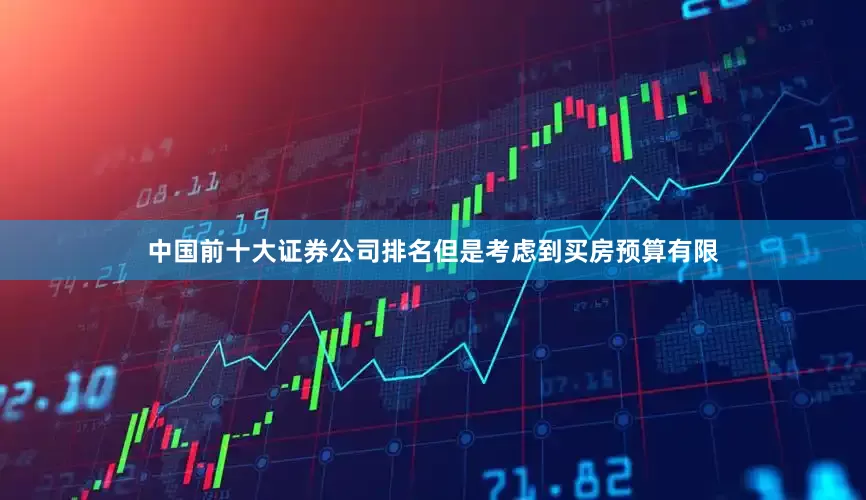 中国前十大证券公司排名但是考虑到买房预算有限