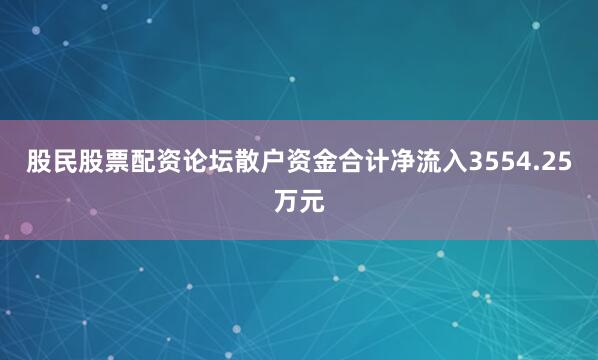 股民股票配资论坛散户资金合计净流入3554.25万元