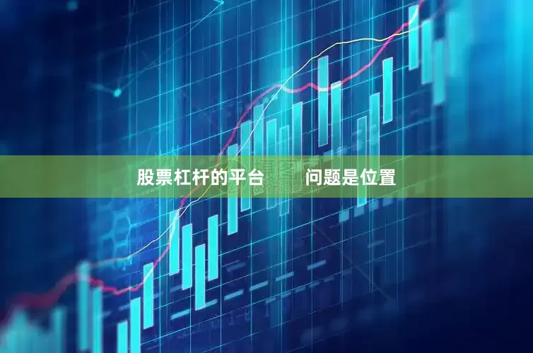 股票杠杆的平台        问题是位置