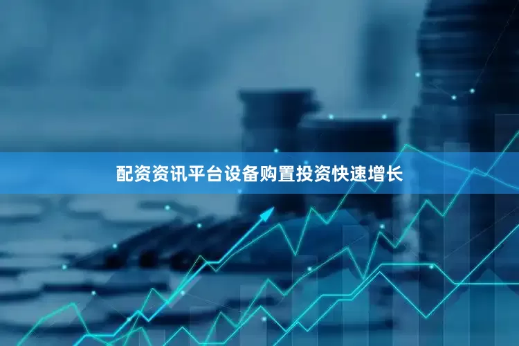 配资资讯平台设备购置投资快速增长