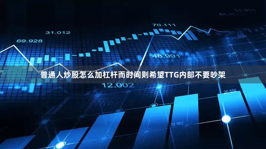 普通人炒股怎么加杠杆而时间则希望TTG内部不要吵架