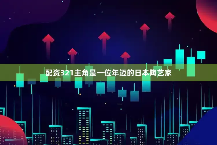 配资321主角是一位年迈的日本陶艺家