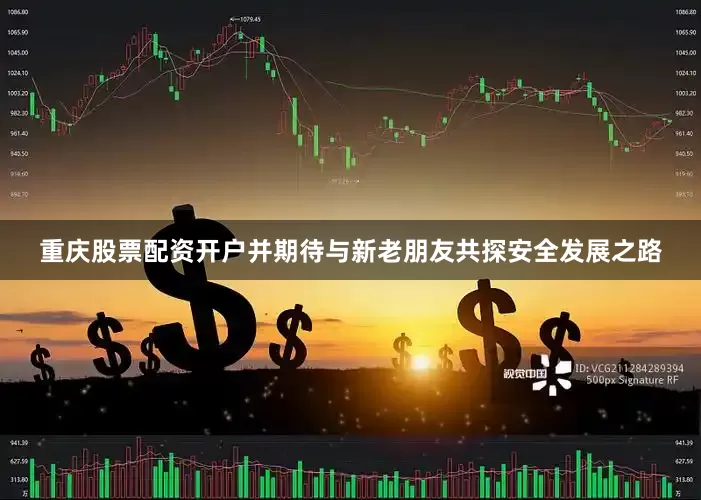 重庆股票配资开户并期待与新老朋友共探安全发展之路