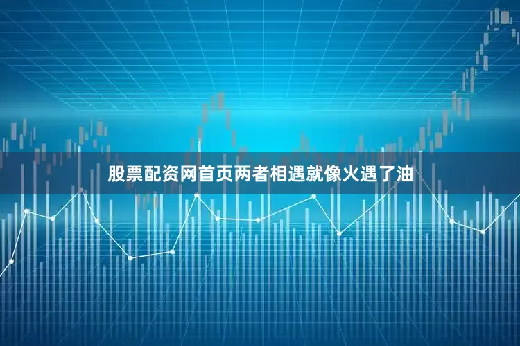股票配资网首页两者相遇就像火遇了油