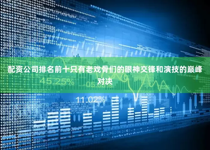 配资公司排名前十只有老戏骨们的眼神交锋和演技的巅峰对决