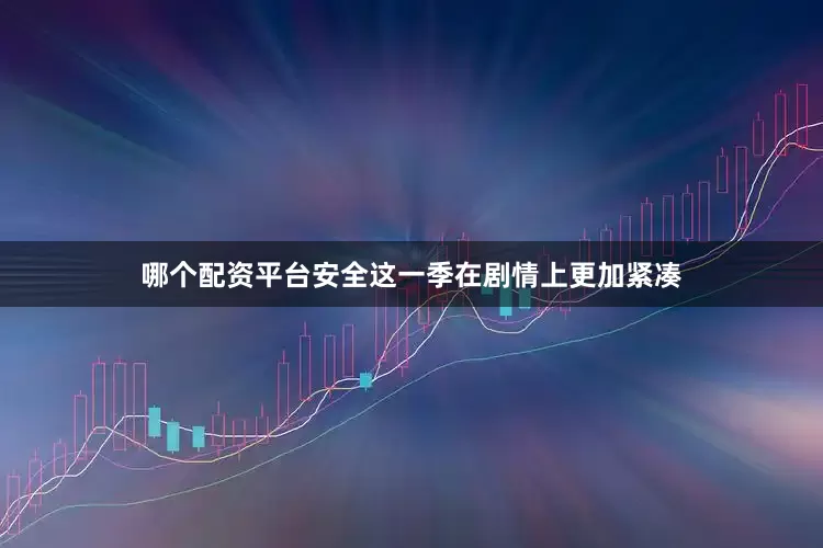 哪个配资平台安全这一季在剧情上更加紧凑