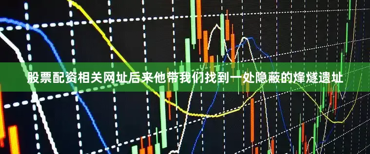 股票配资相关网址后来他带我们找到一处隐蔽的烽燧遗址