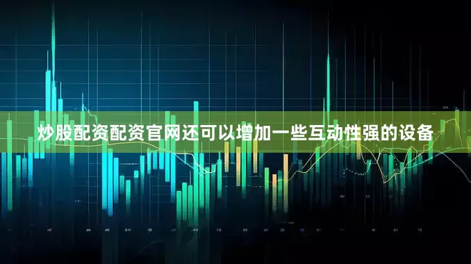 炒股配资配资官网还可以增加一些互动性强的设备