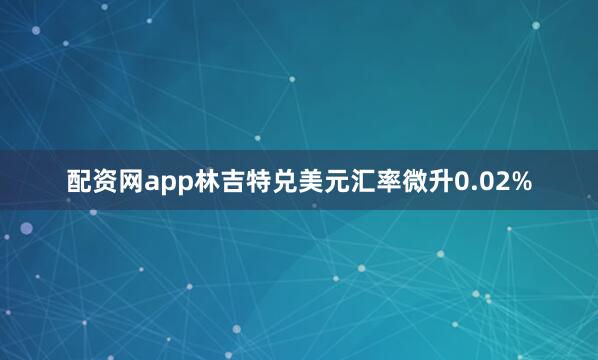 配资网app林吉特兑美元汇率微升0.02%