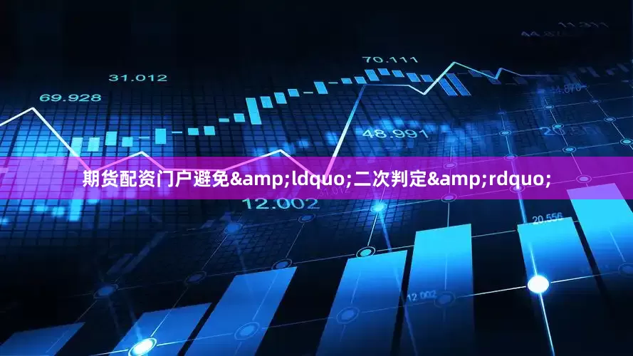 期货配资门户避免&ldquo;二次判定&rdquo;