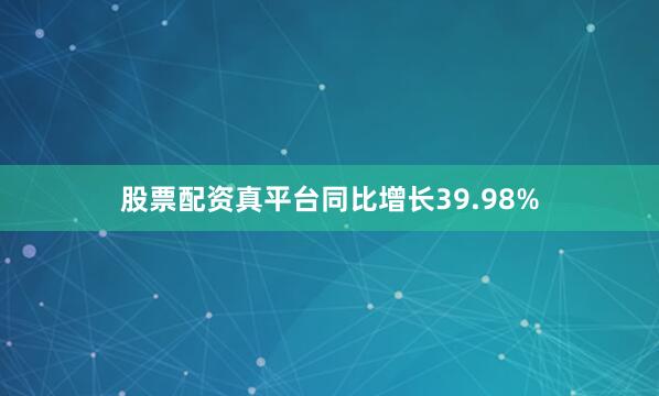 股票配资真平台同比增长39.98%