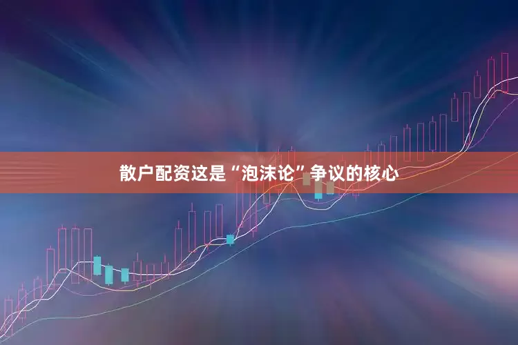 散户配资这是“泡沫论”争议的核心