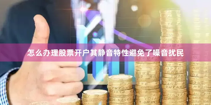 怎么办理股票开户其静音特性避免了噪音扰民