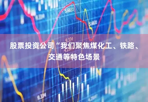 股票投资公司　　“我们聚焦煤化工、铁路、交通等特色场景